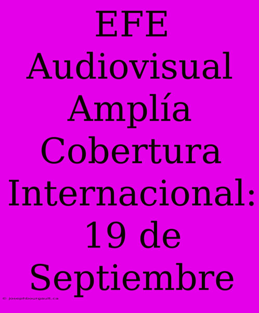 EFE Audiovisual Amplía Cobertura Internacional: 19 De Septiembre