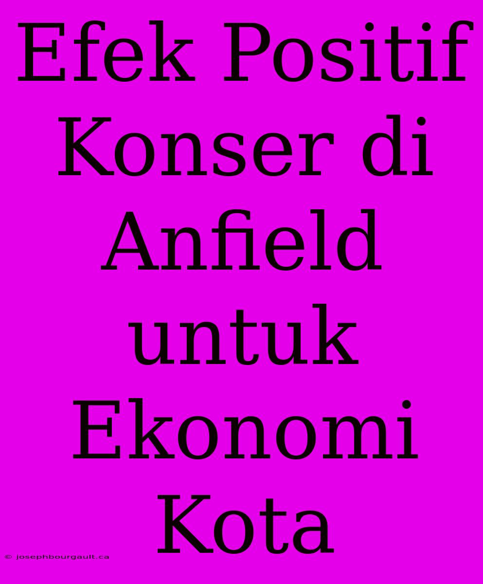 Efek Positif Konser Di Anfield Untuk Ekonomi Kota