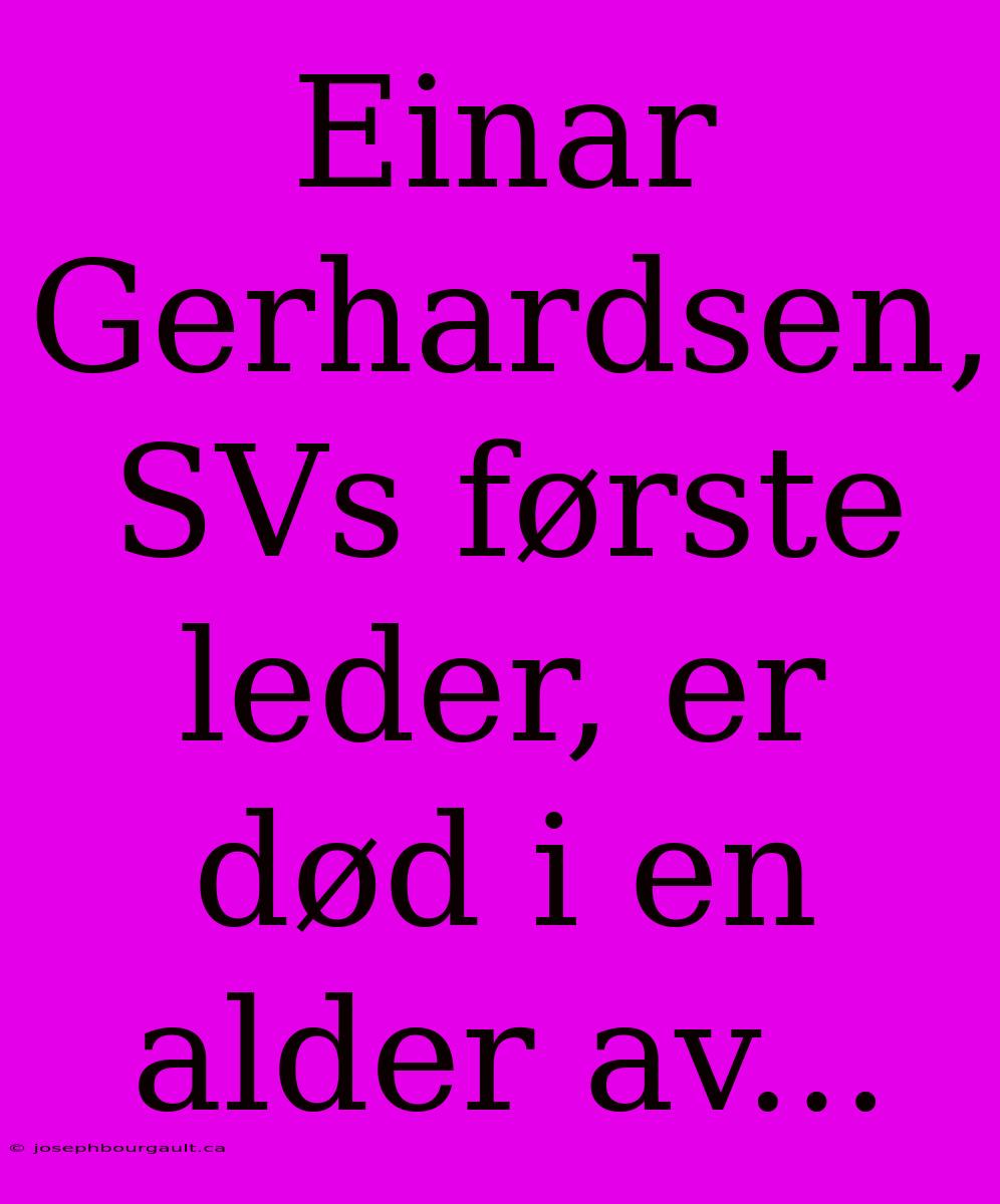 Einar Gerhardsen, SVs Første Leder, Er Død I En Alder Av...