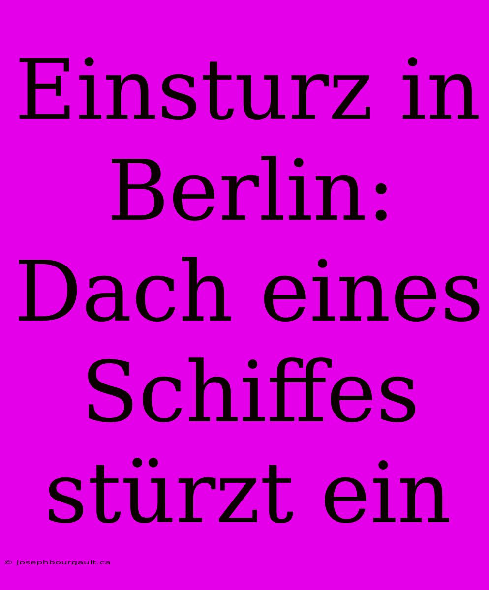 Einsturz In Berlin: Dach Eines Schiffes Stürzt Ein