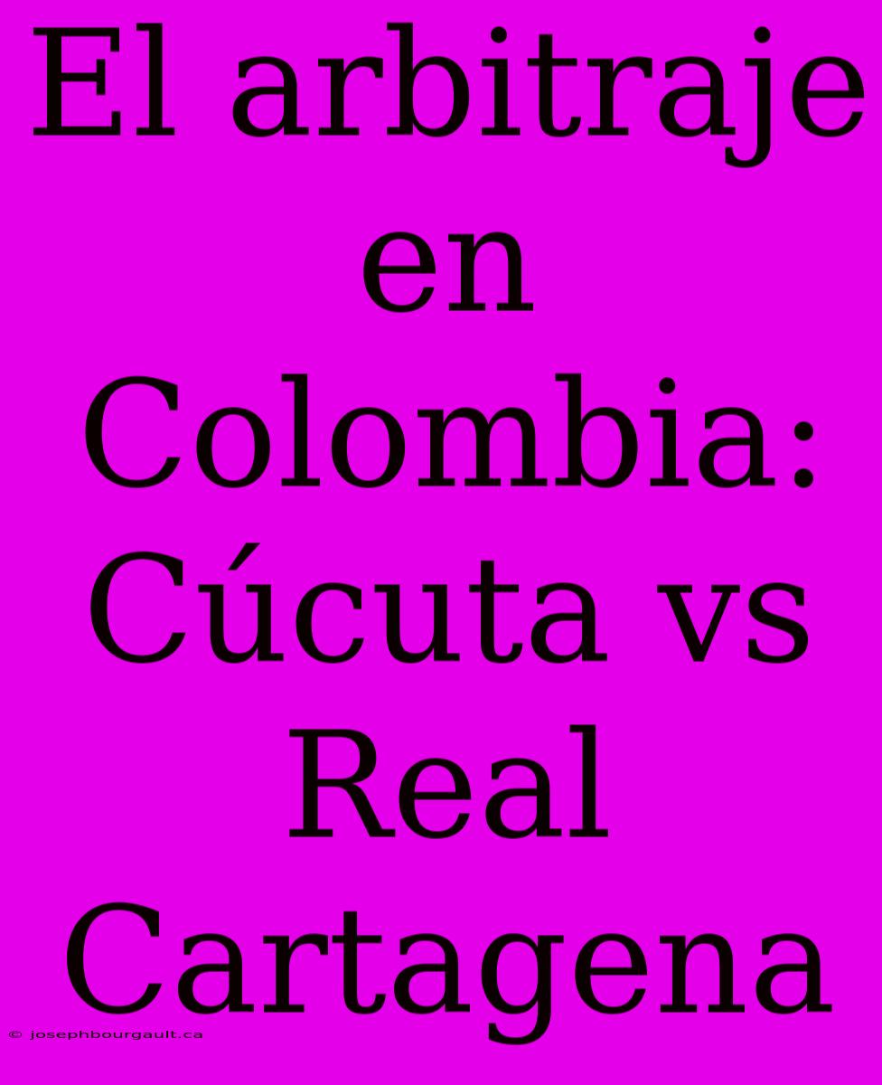 El Arbitraje En Colombia: Cúcuta Vs Real Cartagena