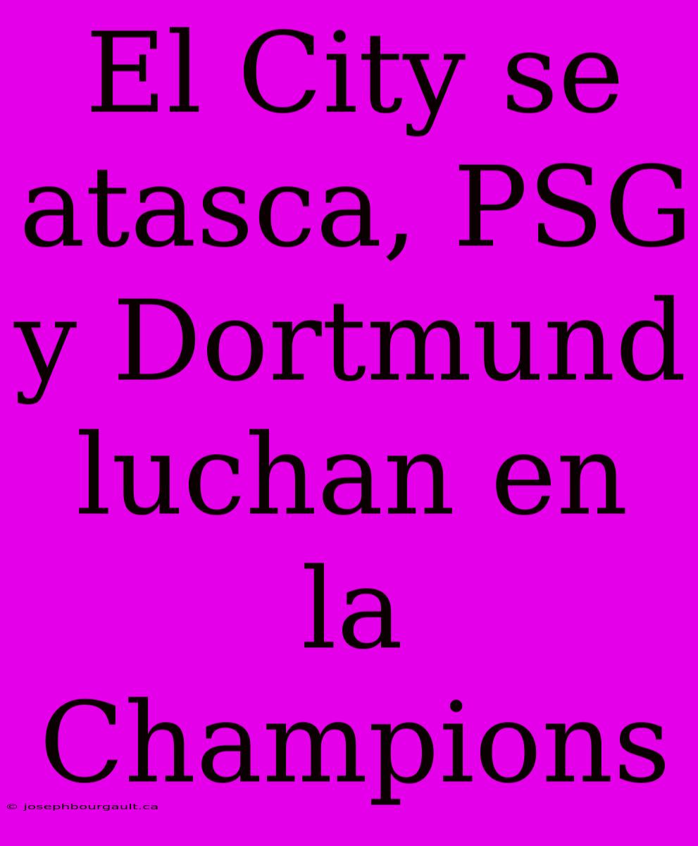 El City Se Atasca, PSG Y Dortmund Luchan En La Champions