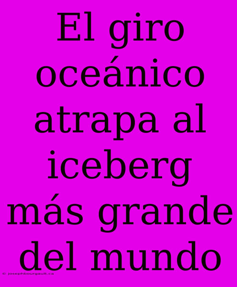 El Giro Oceánico Atrapa Al Iceberg Más Grande Del Mundo