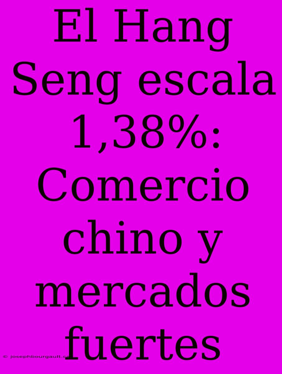 El Hang Seng Escala 1,38%: Comercio Chino Y Mercados Fuertes