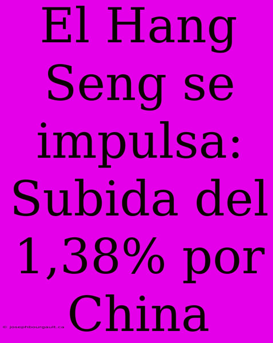 El Hang Seng Se Impulsa: Subida Del 1,38% Por China