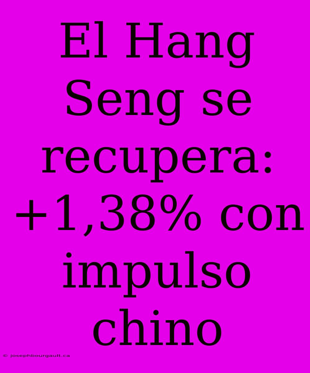 El Hang Seng Se Recupera: +1,38% Con Impulso Chino