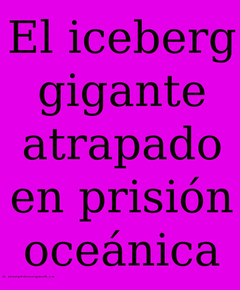 El Iceberg Gigante Atrapado En Prisión Oceánica