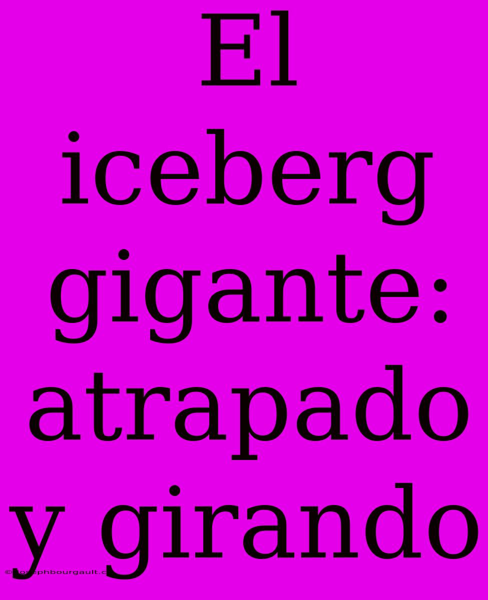 El Iceberg Gigante: Atrapado Y Girando