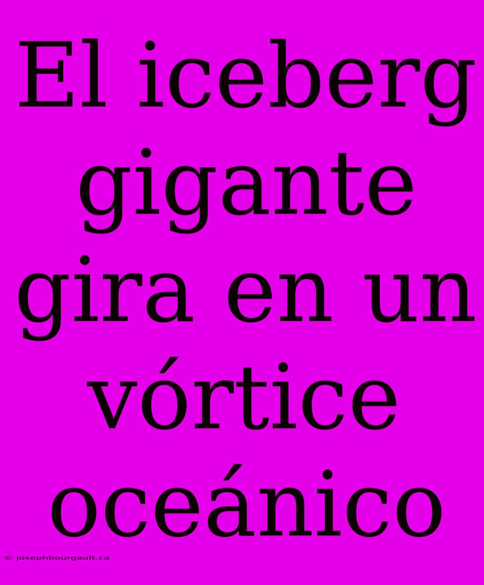 El Iceberg Gigante Gira En Un Vórtice Oceánico