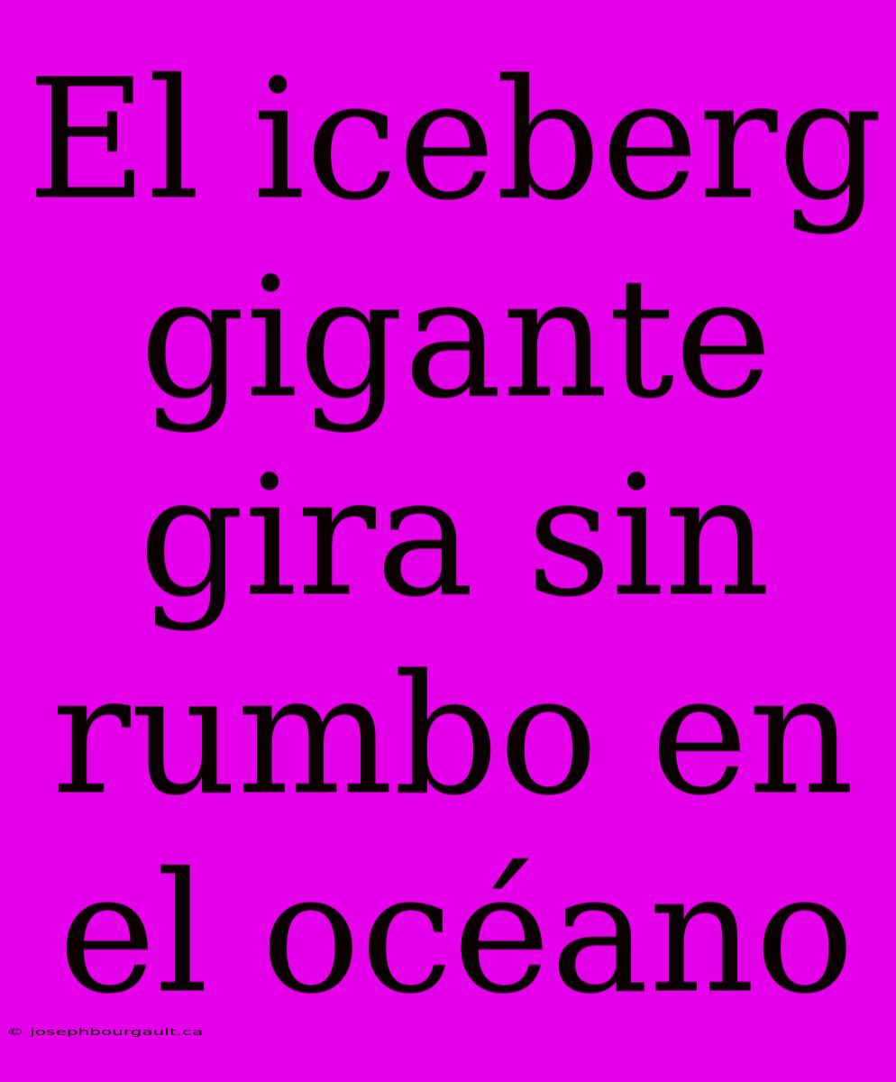 El Iceberg Gigante Gira Sin Rumbo En El Océano