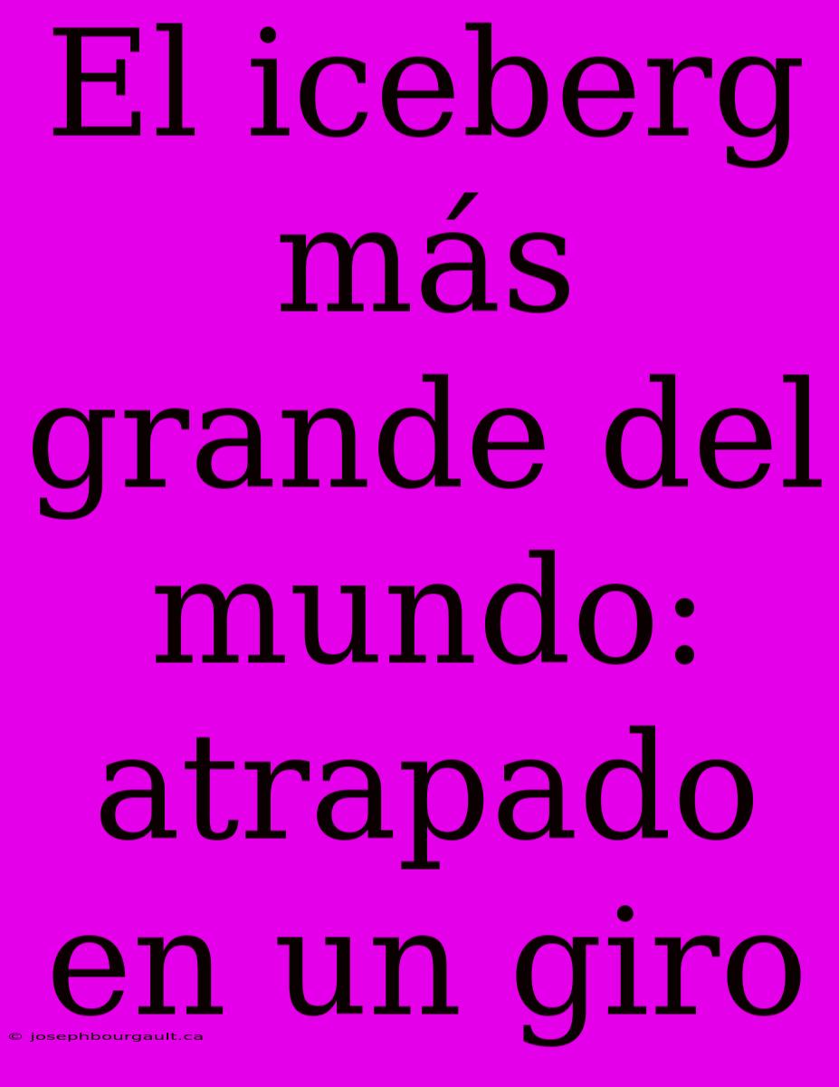 El Iceberg Más Grande Del Mundo: Atrapado En Un Giro