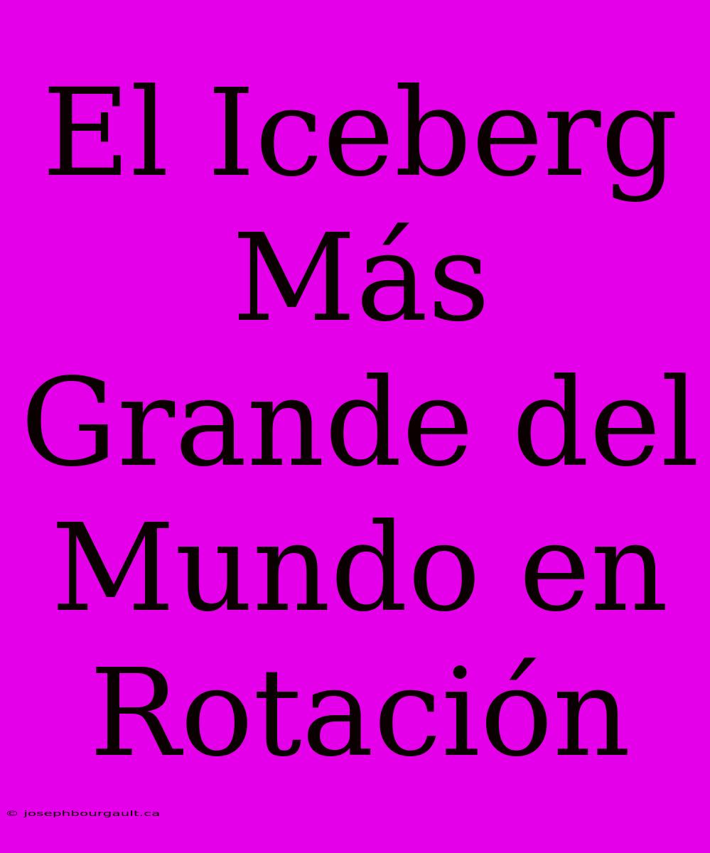 El Iceberg Más Grande Del Mundo En Rotación