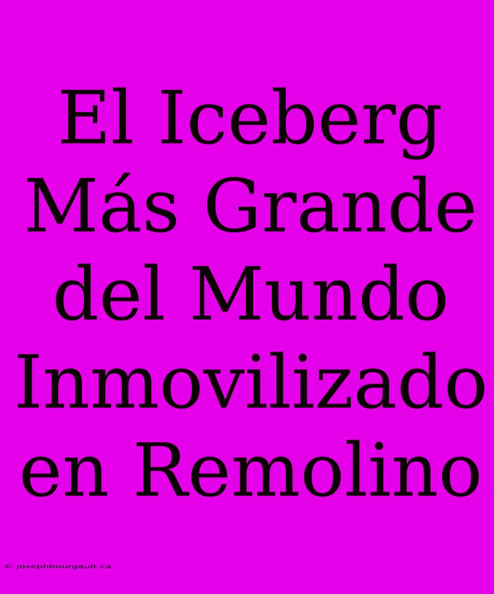 El Iceberg Más Grande Del Mundo Inmovilizado En Remolino