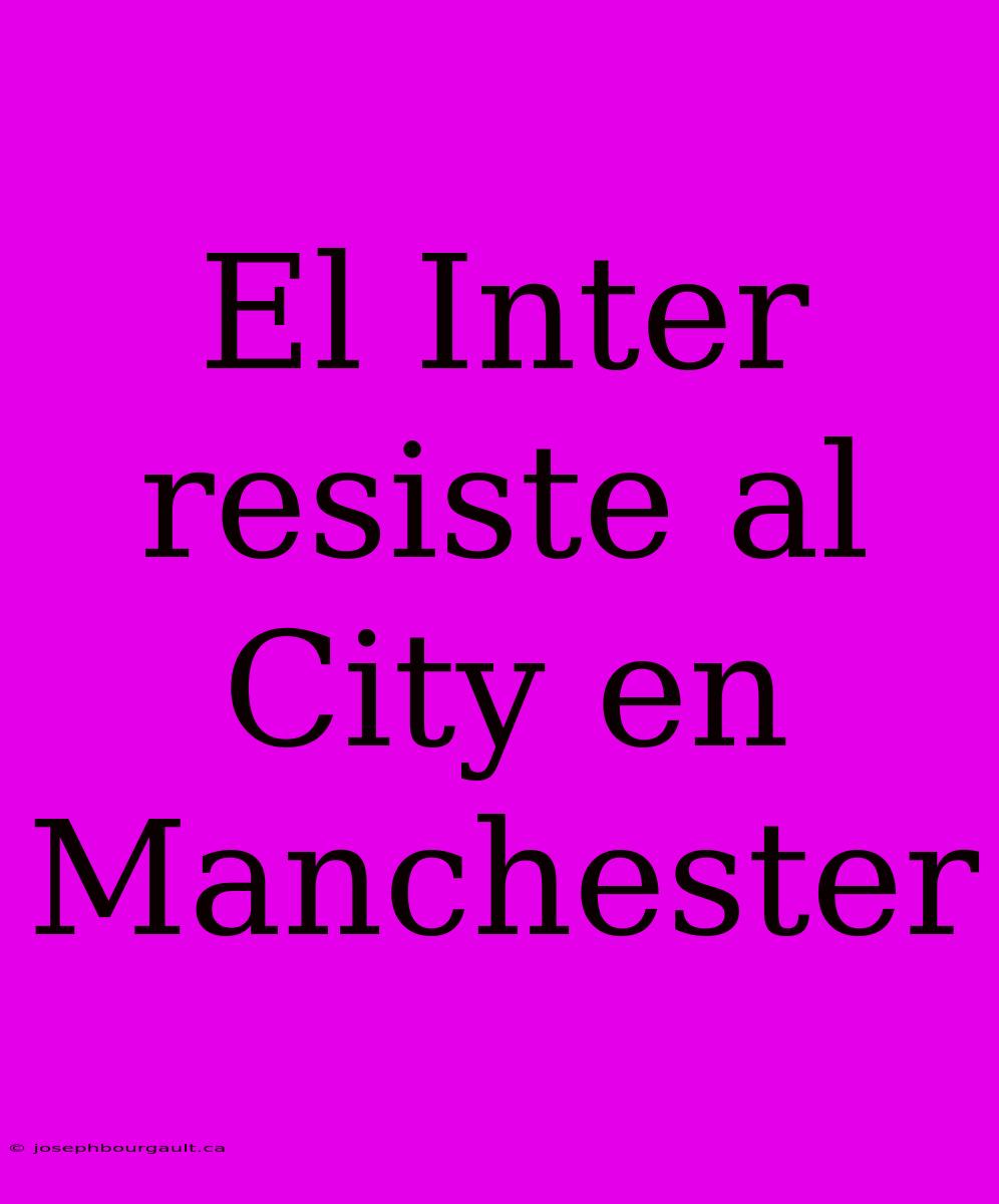 El Inter Resiste Al City En Manchester