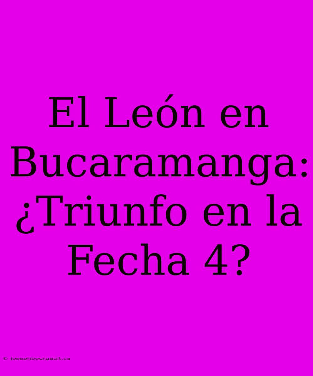 El León En Bucaramanga: ¿Triunfo En La Fecha 4?