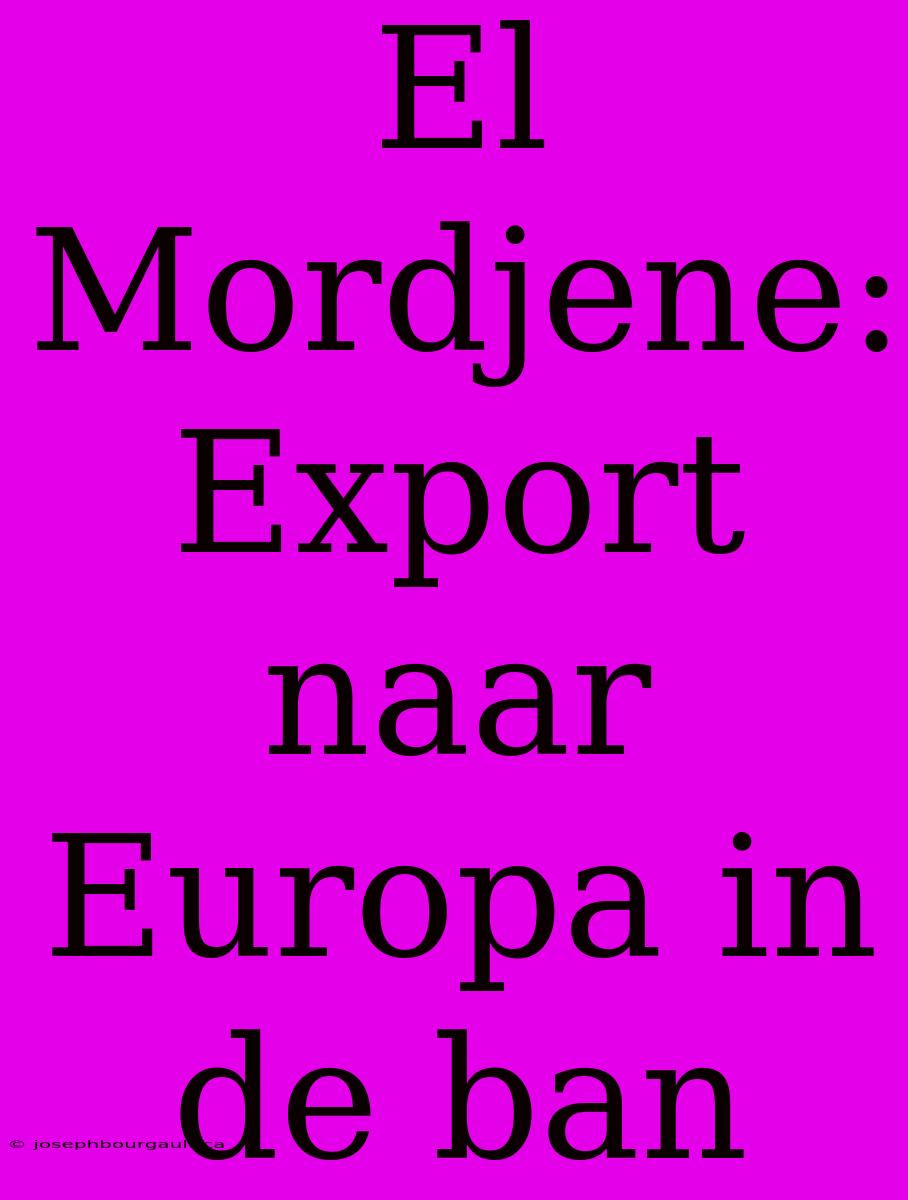 El Mordjene: Export Naar Europa In De Ban