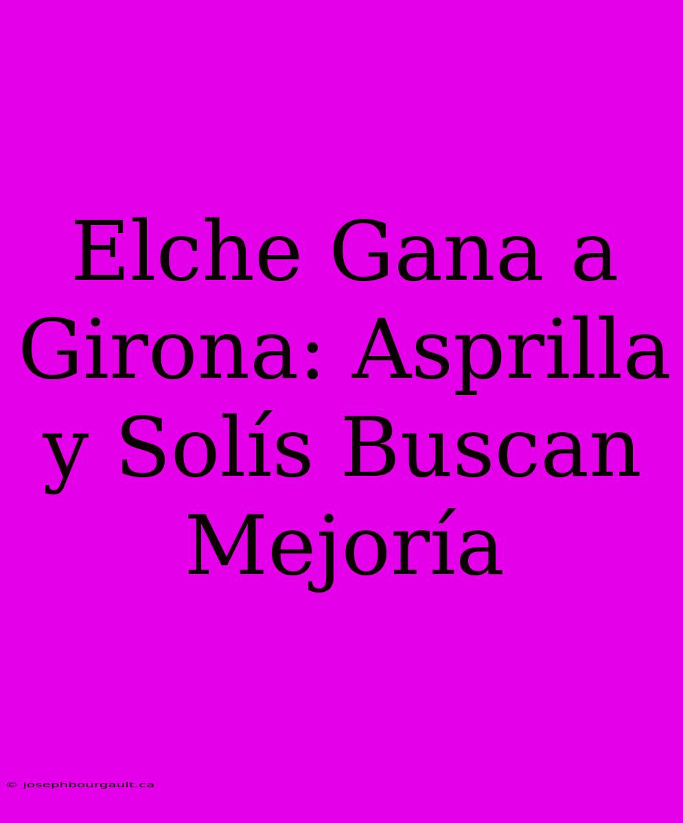 Elche Gana A Girona: Asprilla Y Solís Buscan Mejoría