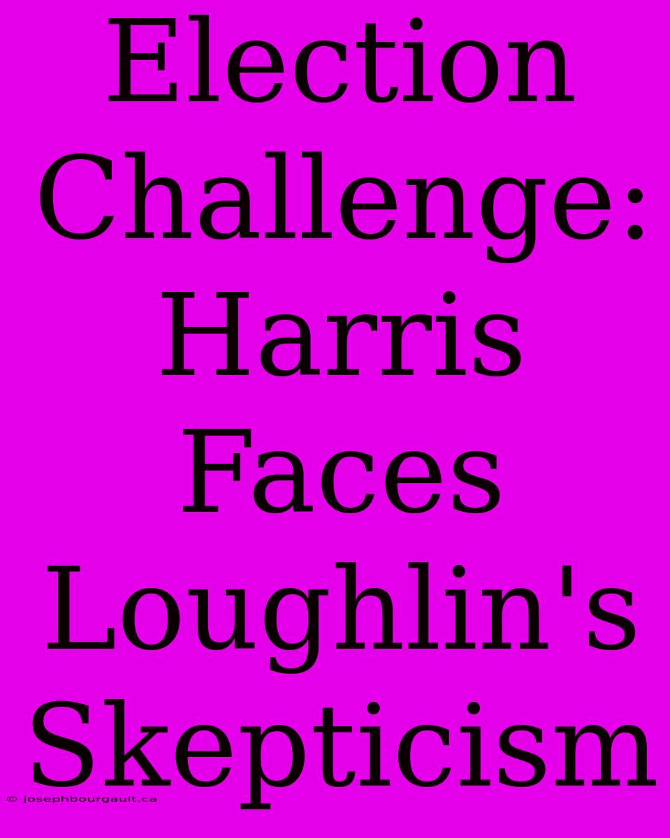 Election Challenge: Harris Faces Loughlin's Skepticism