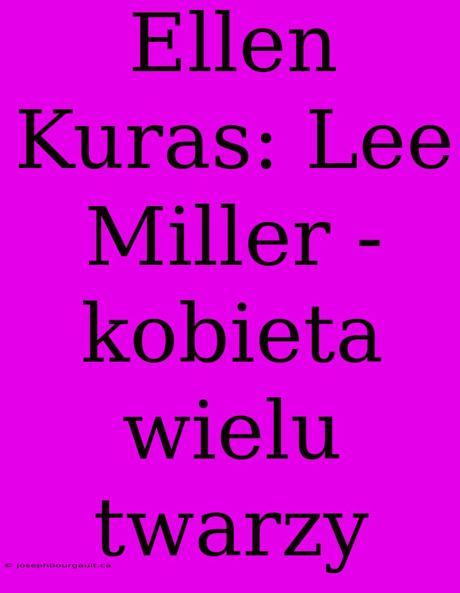 Ellen Kuras: Lee Miller - Kobieta Wielu Twarzy