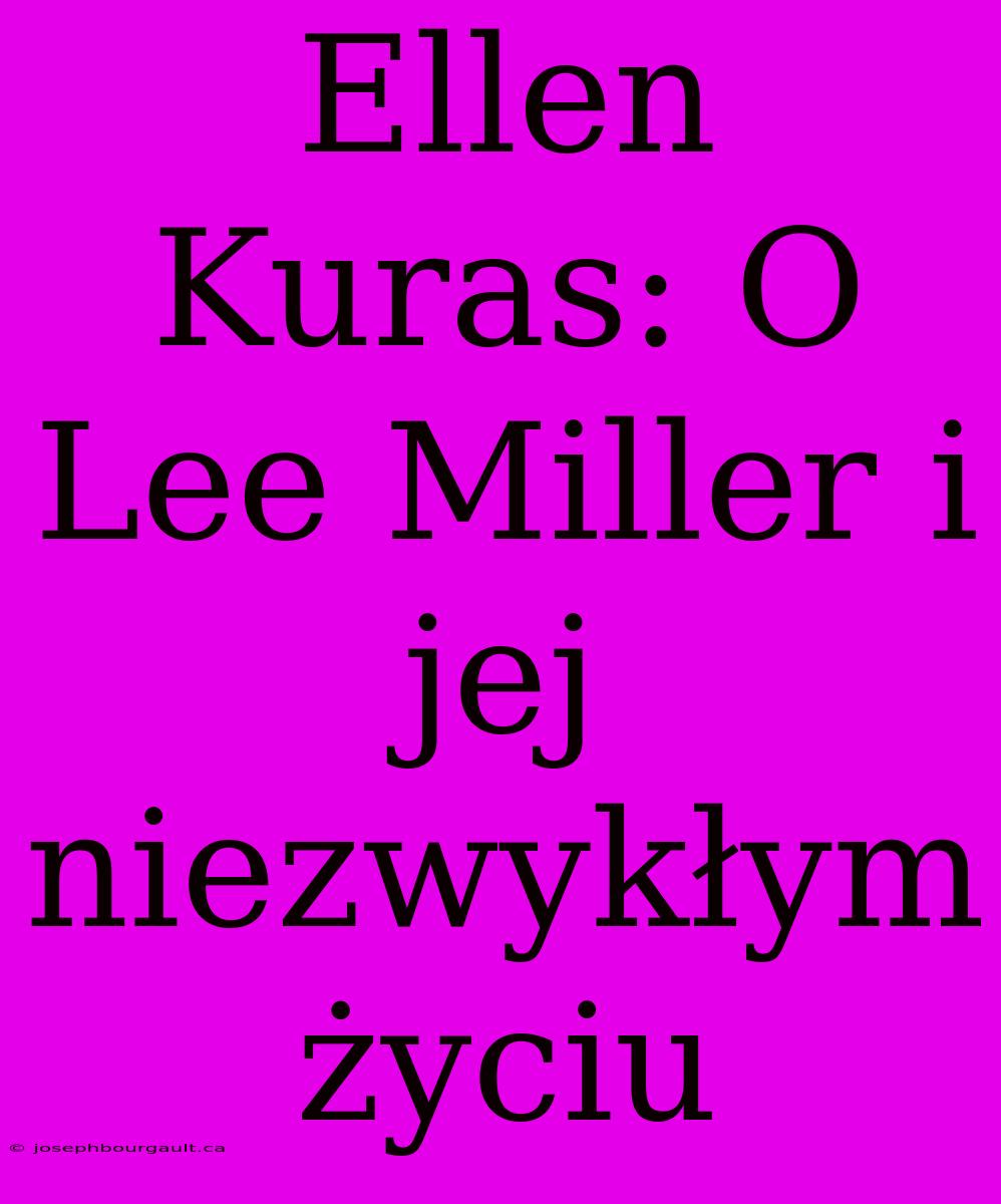 Ellen Kuras: O Lee Miller I Jej Niezwykłym Życiu