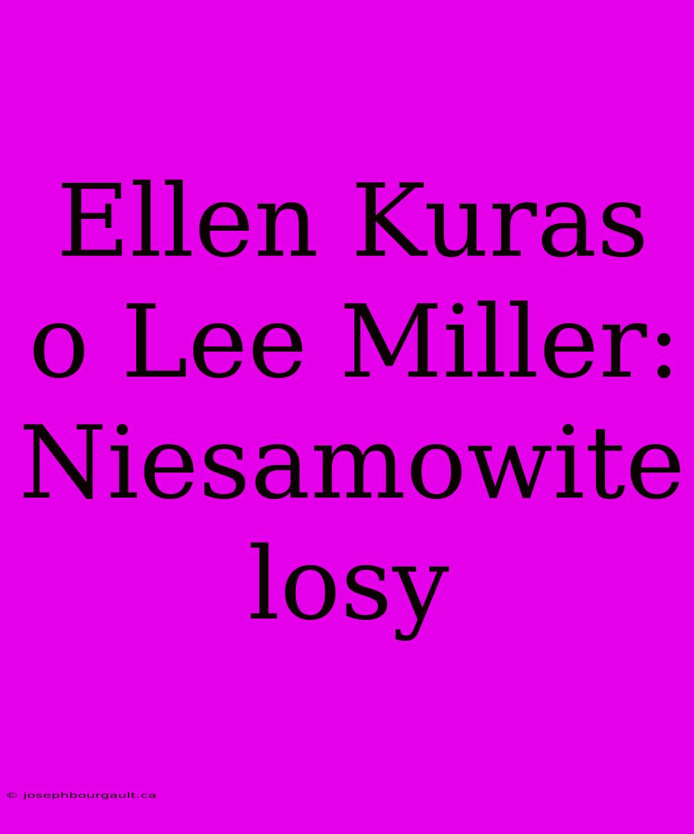 Ellen Kuras O Lee Miller: Niesamowite Losy