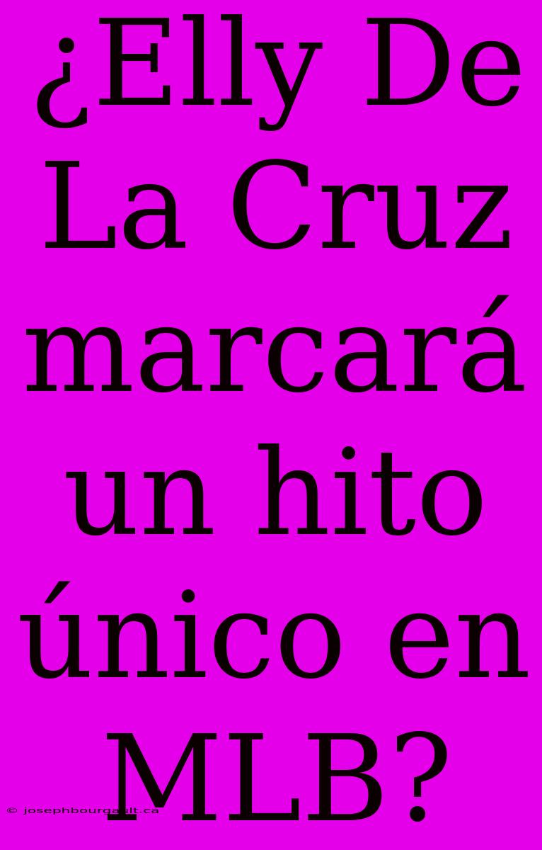 ¿Elly De La Cruz Marcará Un Hito Único En MLB?