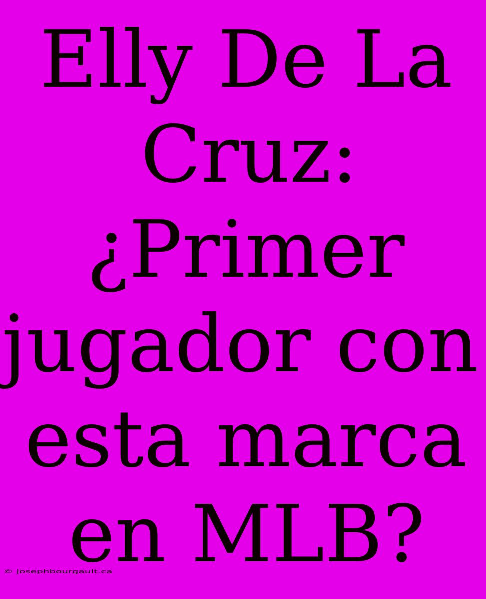 Elly De La Cruz: ¿Primer Jugador Con Esta Marca En MLB?