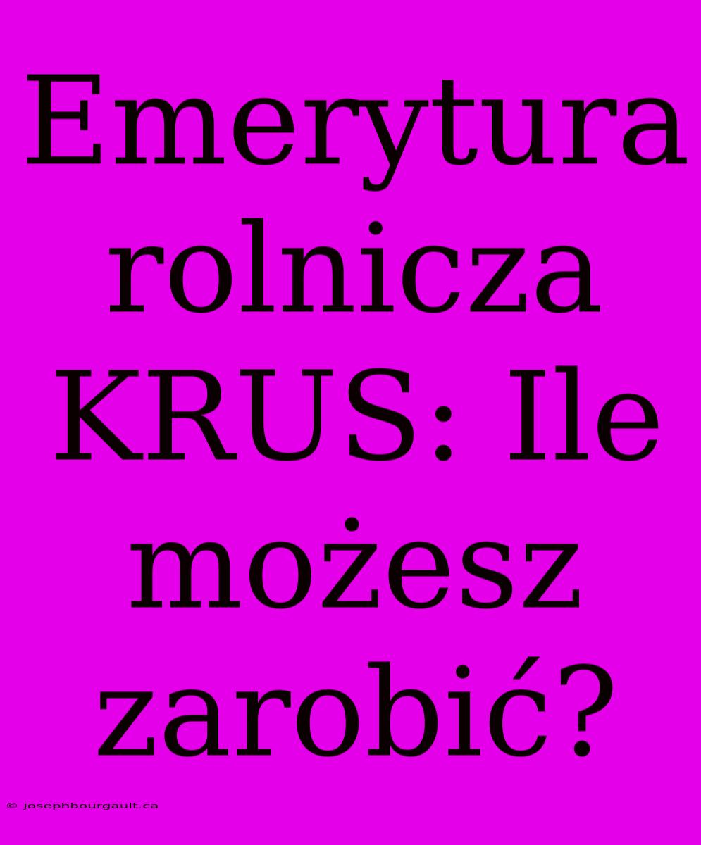 Emerytura Rolnicza KRUS: Ile Możesz Zarobić?