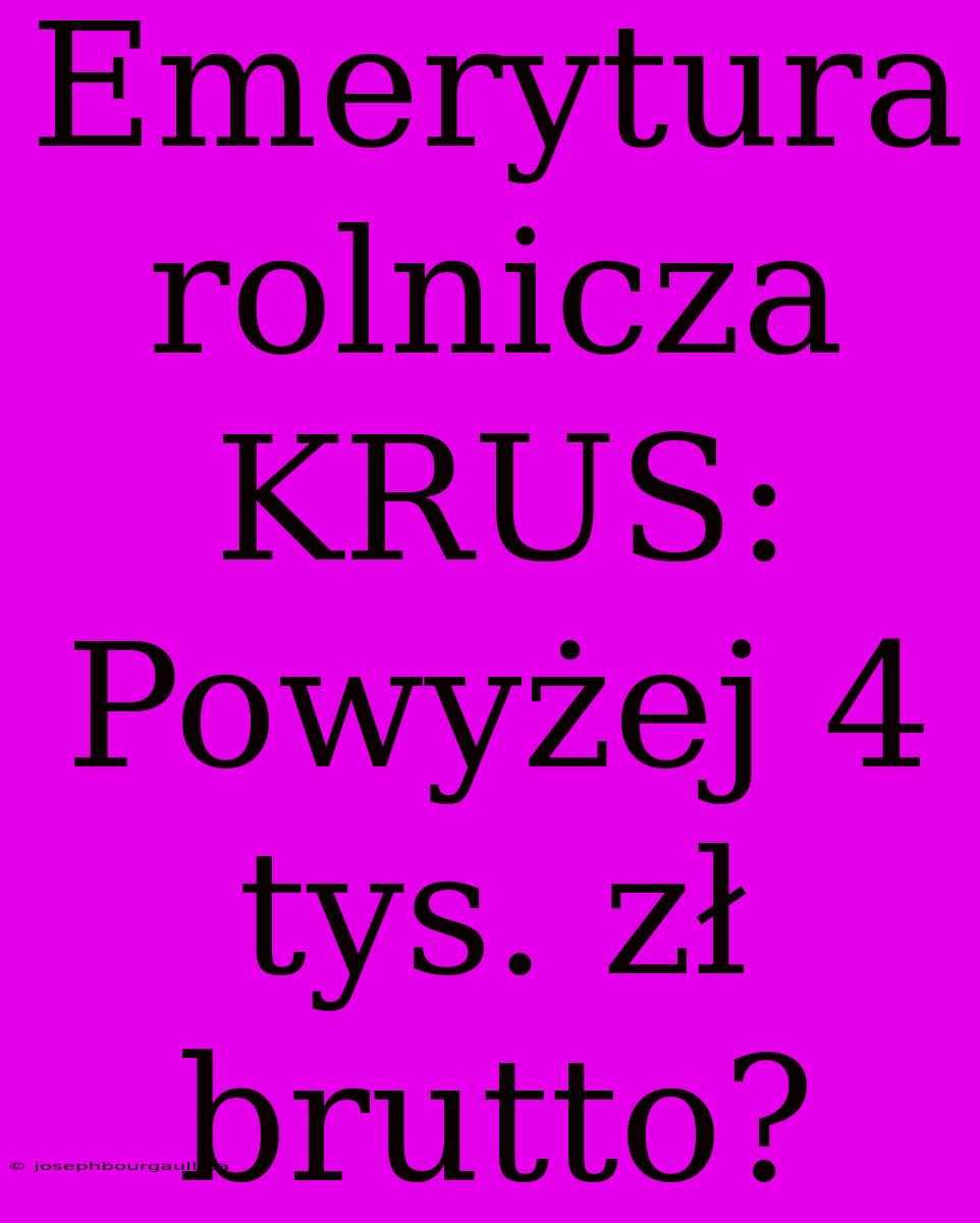 Emerytura Rolnicza KRUS: Powyżej 4 Tys. Zł Brutto?