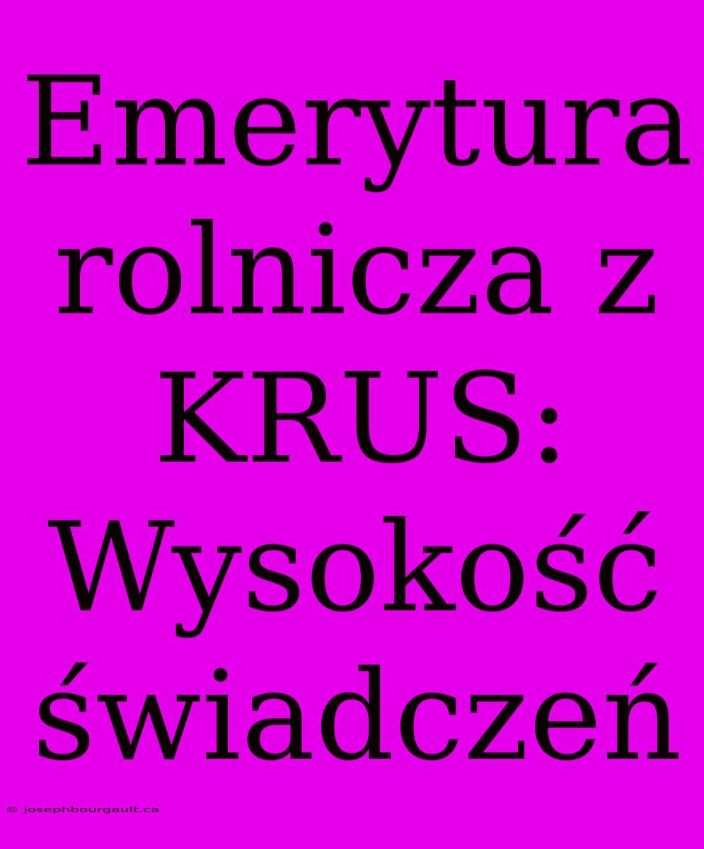 Emerytura Rolnicza Z KRUS: Wysokość Świadczeń