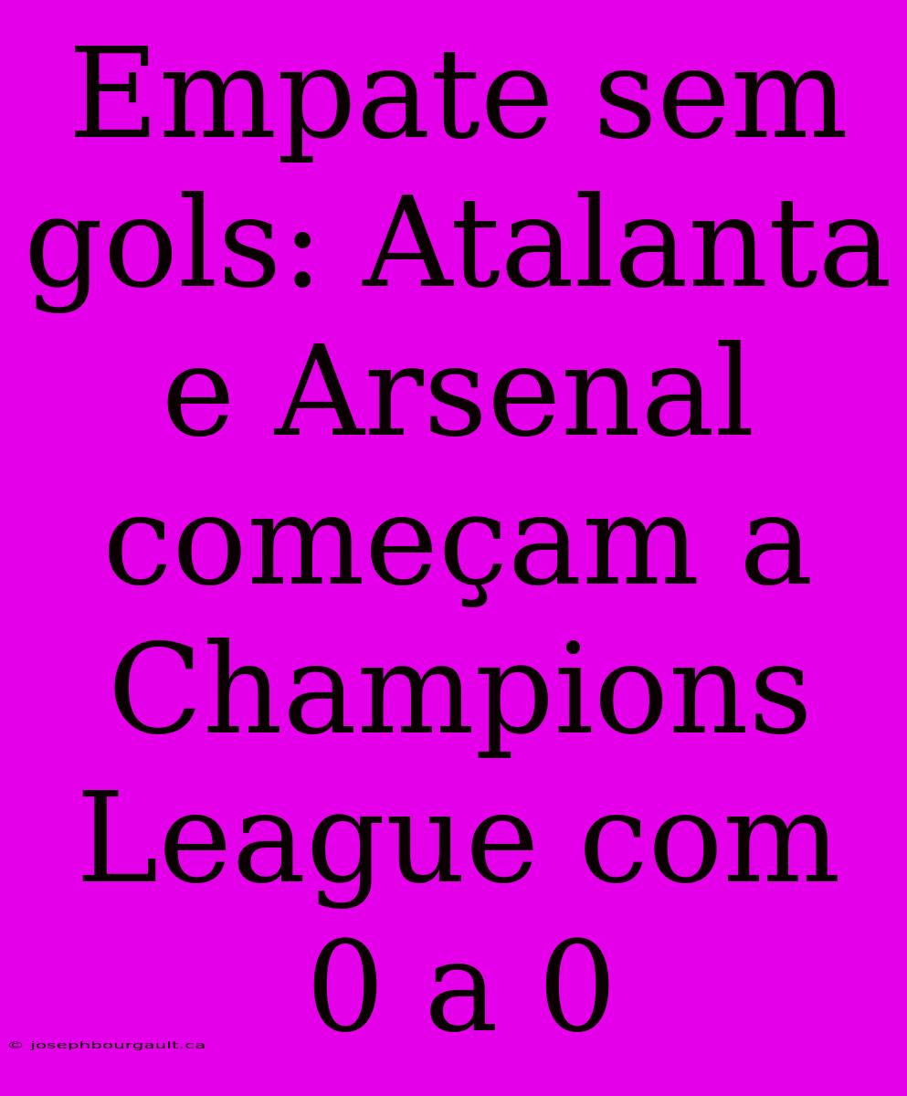 Empate Sem Gols: Atalanta E Arsenal Começam A Champions League Com 0 A 0