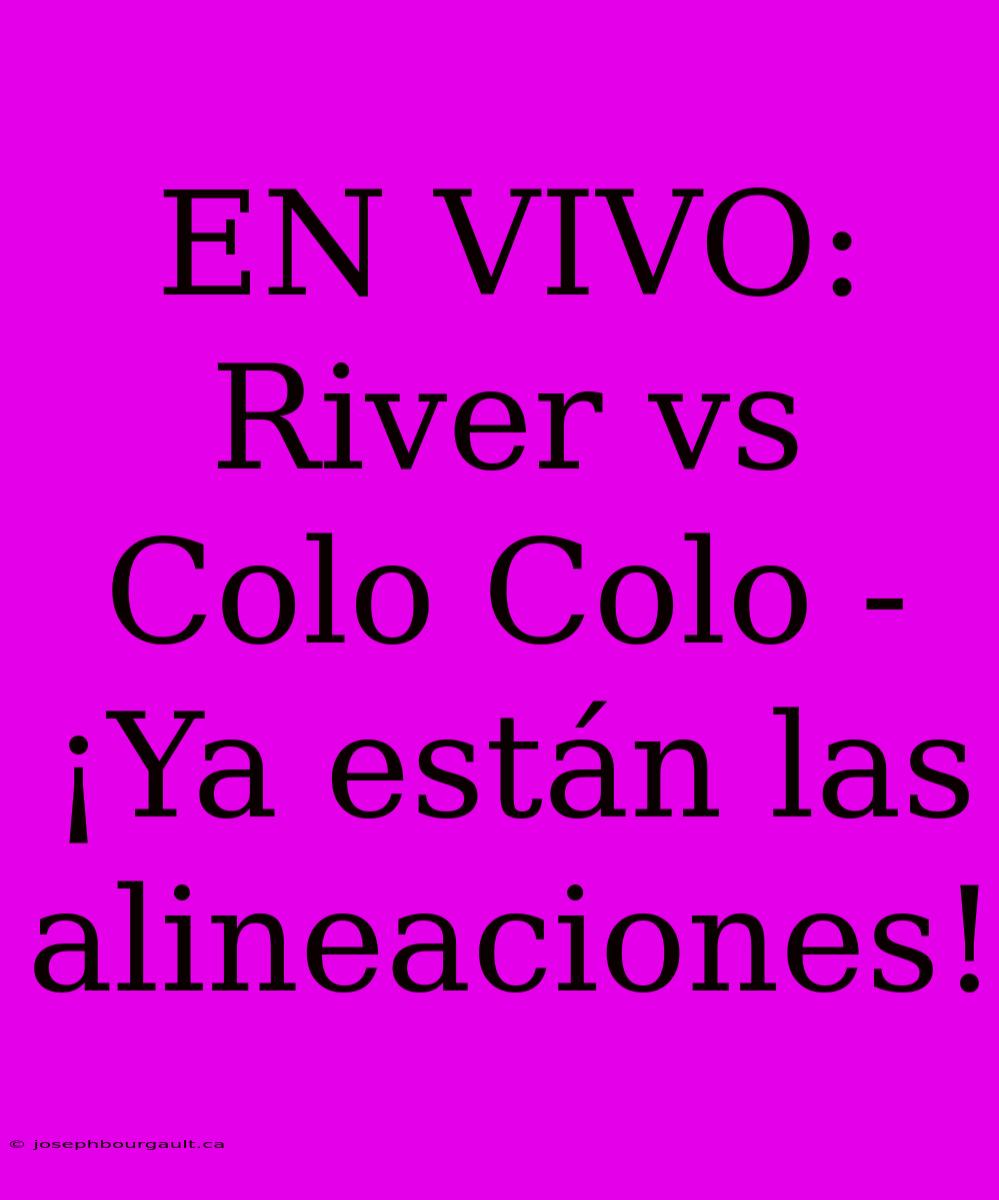 EN VIVO: River Vs Colo Colo - ¡Ya Están Las Alineaciones!