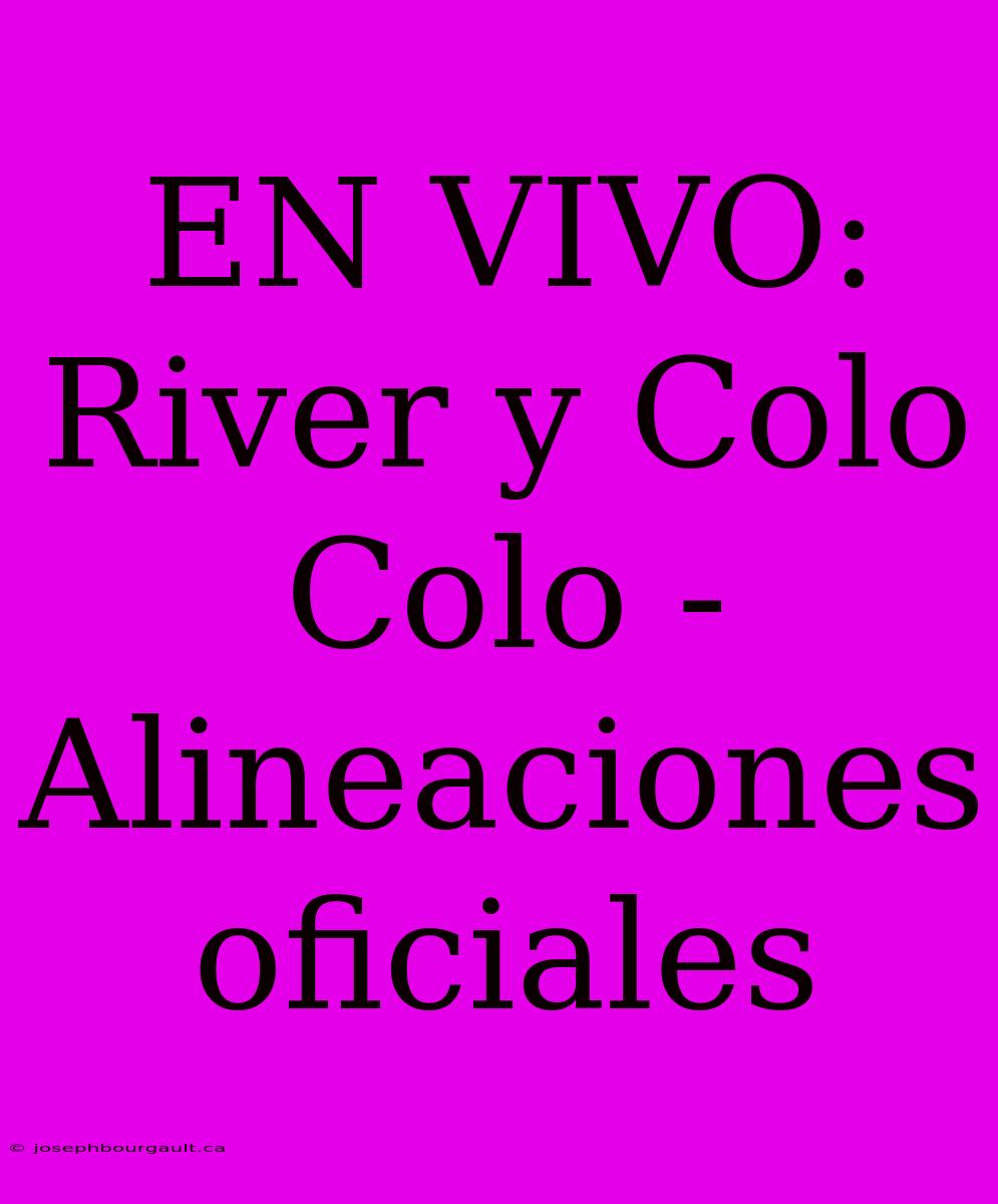 EN VIVO: River Y Colo Colo - Alineaciones Oficiales