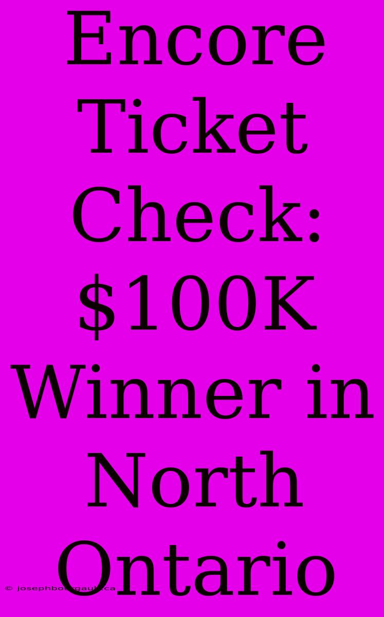 Encore Ticket Check: $100K Winner In North Ontario