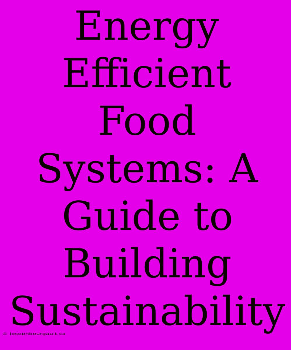 Energy Efficient Food Systems: A Guide To Building Sustainability