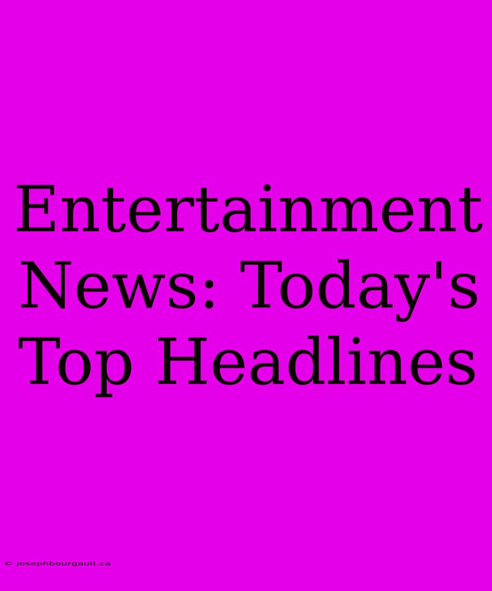 Entertainment News: Today's Top Headlines