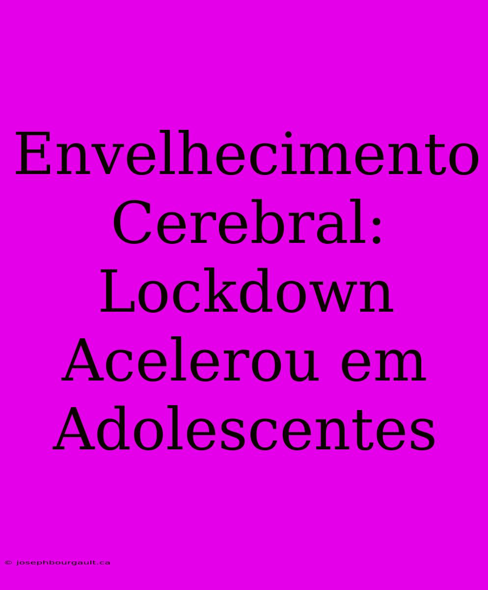 Envelhecimento Cerebral: Lockdown Acelerou Em Adolescentes