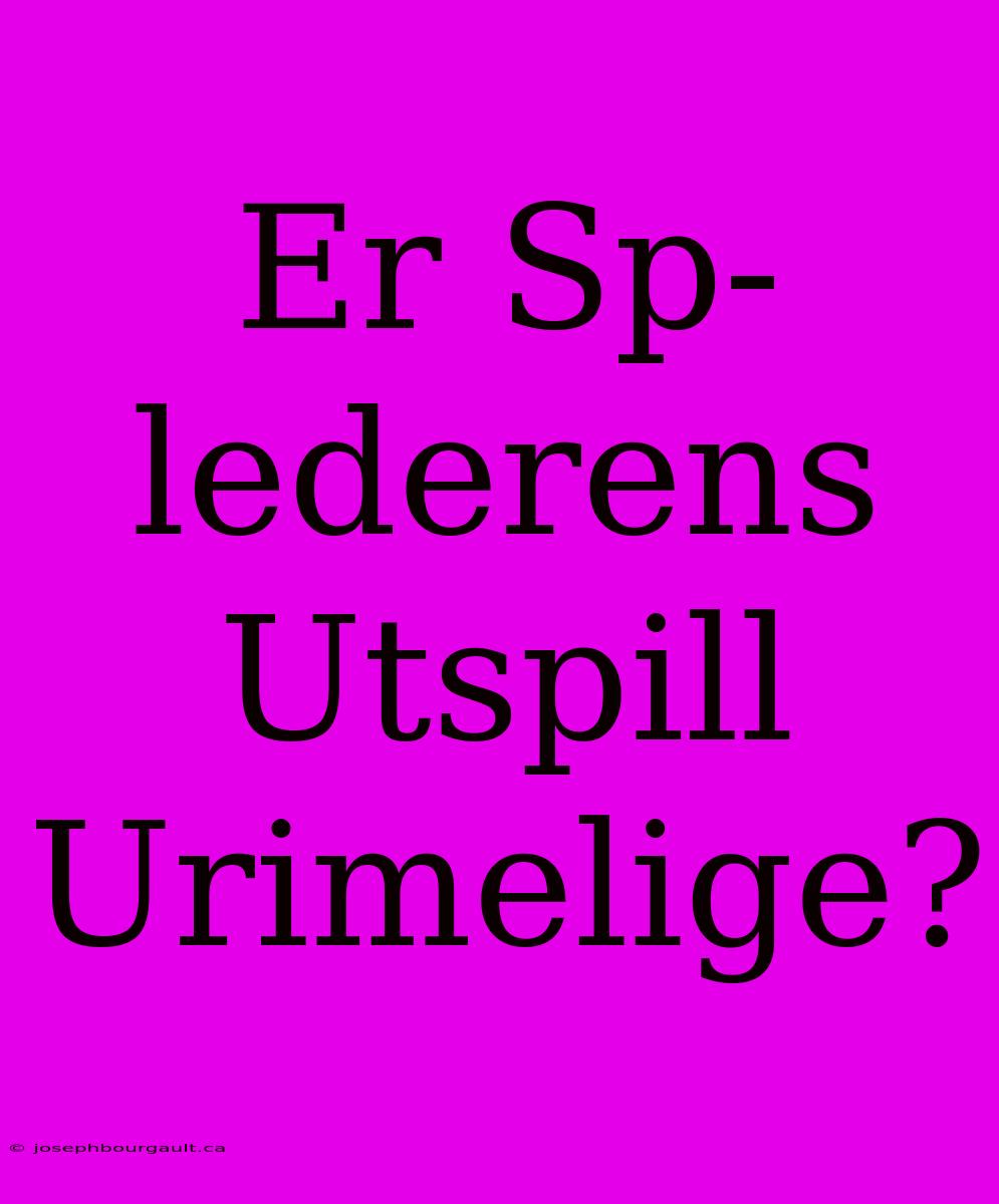 Er Sp-lederens Utspill Urimelige?