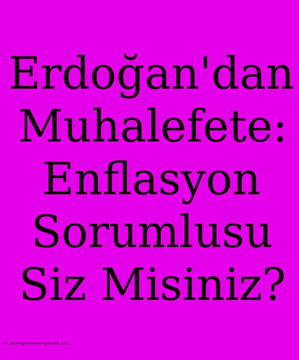 Erdoğan'dan Muhalefete: Enflasyon Sorumlusu Siz Misiniz?