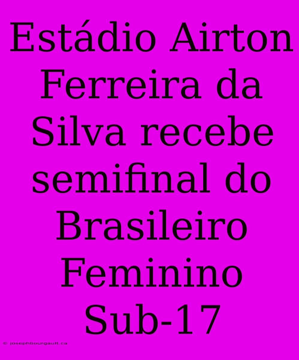 Estádio Airton Ferreira Da Silva Recebe Semifinal Do Brasileiro Feminino Sub-17