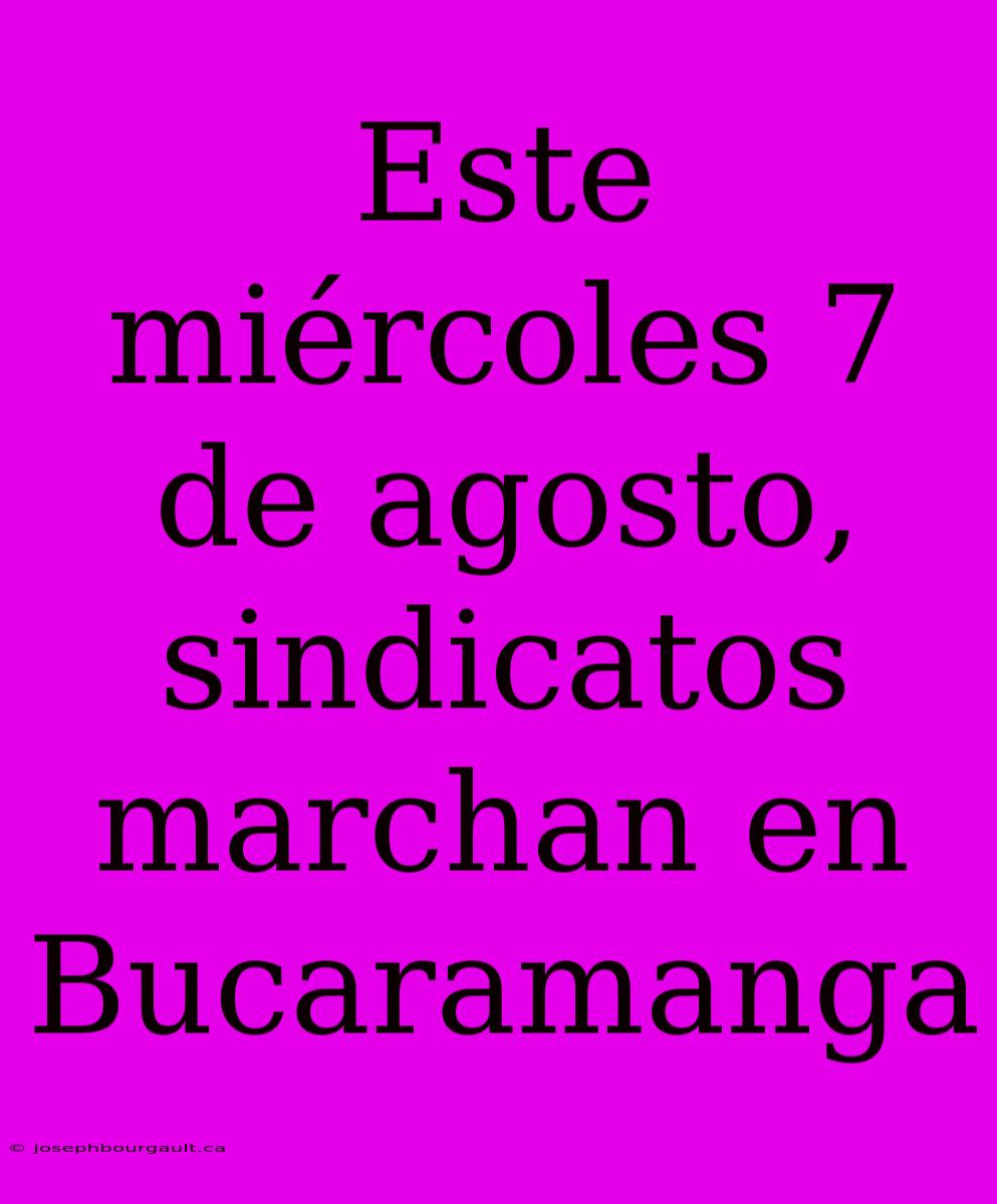 Este Miércoles 7 De Agosto, Sindicatos Marchan En Bucaramanga