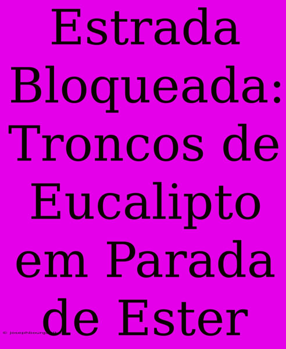 Estrada Bloqueada: Troncos De Eucalipto Em Parada De Ester