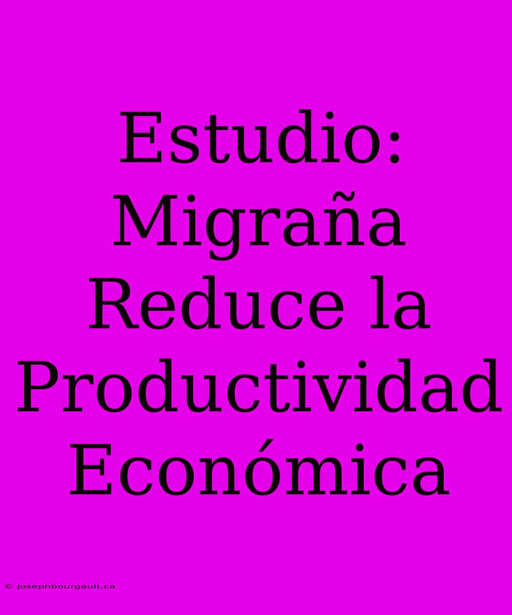 Estudio: Migraña Reduce La Productividad Económica