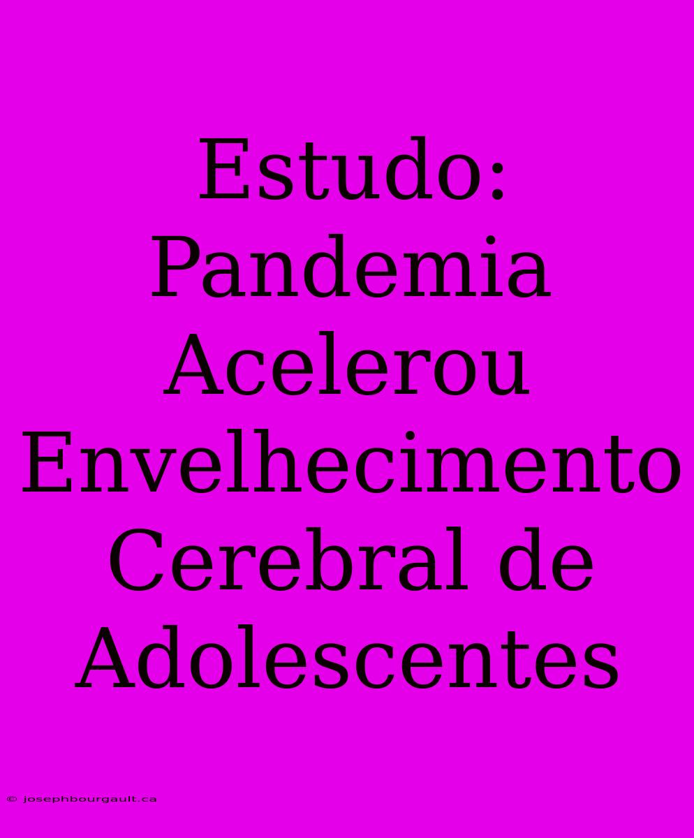 Estudo: Pandemia Acelerou Envelhecimento Cerebral De Adolescentes