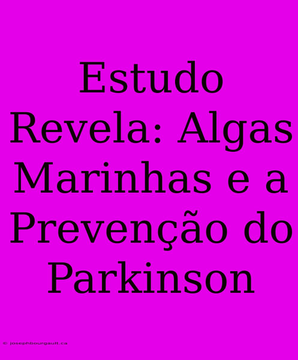 Estudo Revela: Algas Marinhas E A Prevenção Do Parkinson