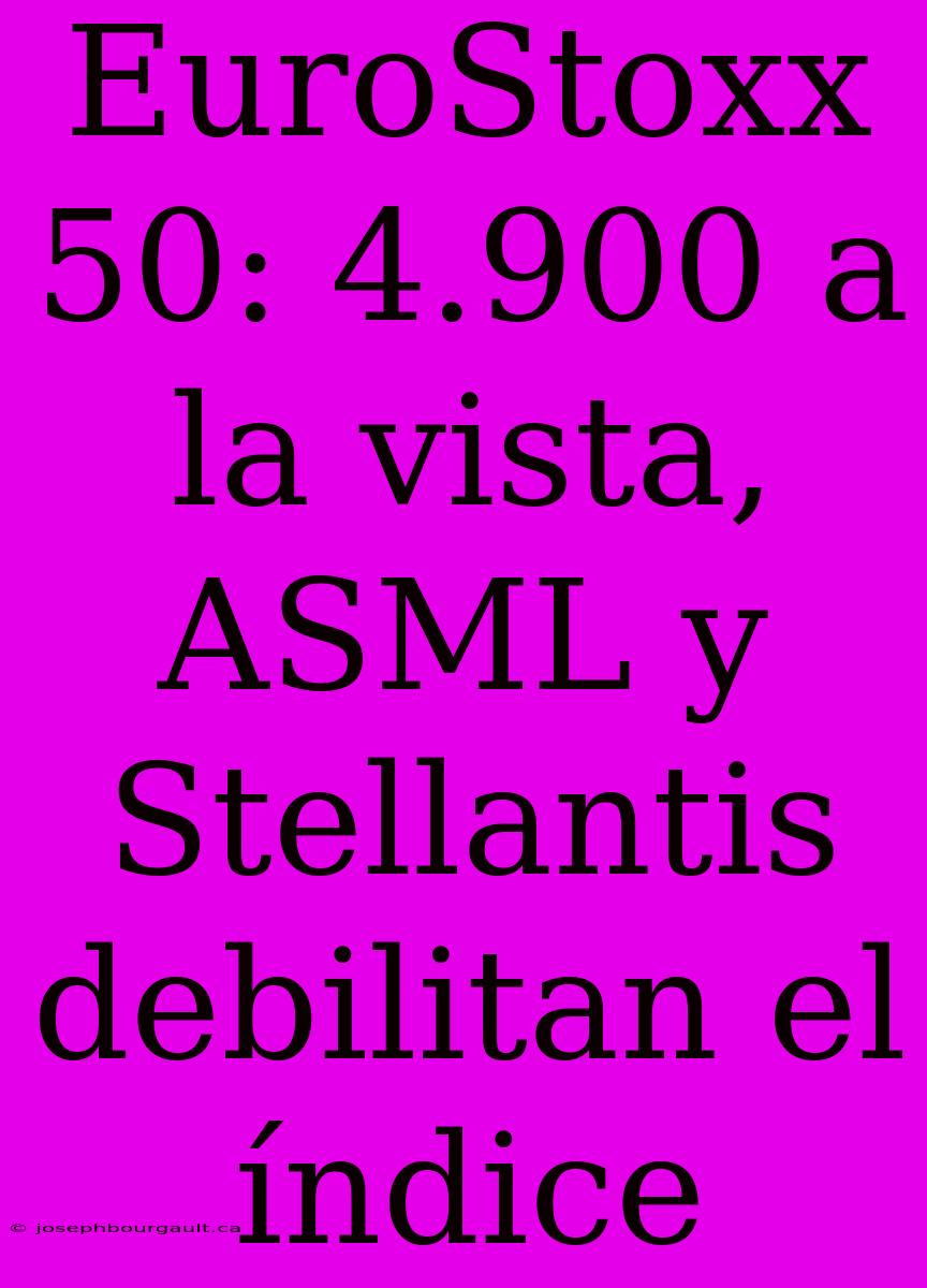 EuroStoxx 50: 4.900 A La Vista, ASML Y Stellantis Debilitan El Índice