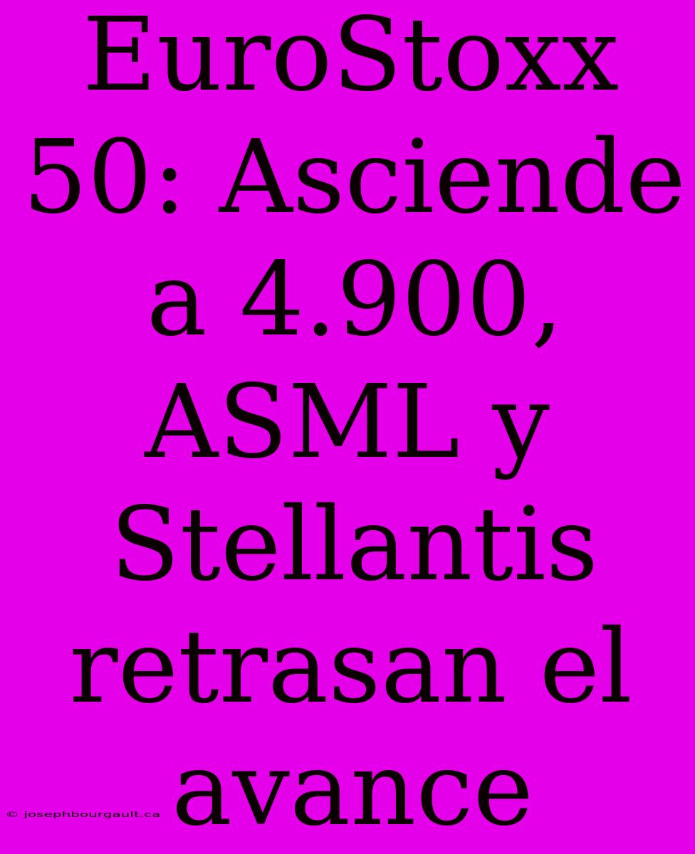 EuroStoxx 50: Asciende A 4.900, ASML Y Stellantis Retrasan El Avance