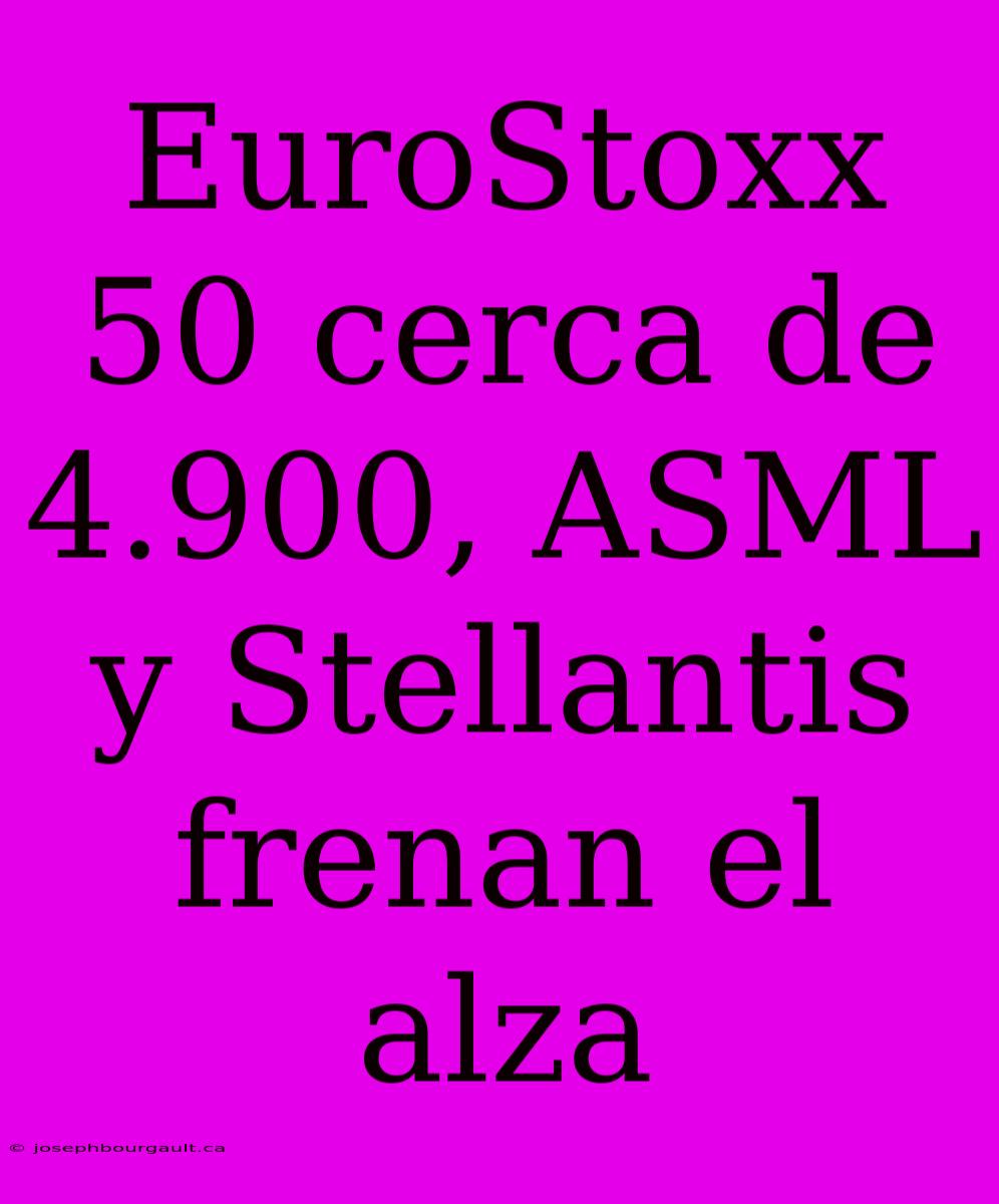 EuroStoxx 50 Cerca De 4.900, ASML Y Stellantis Frenan El Alza