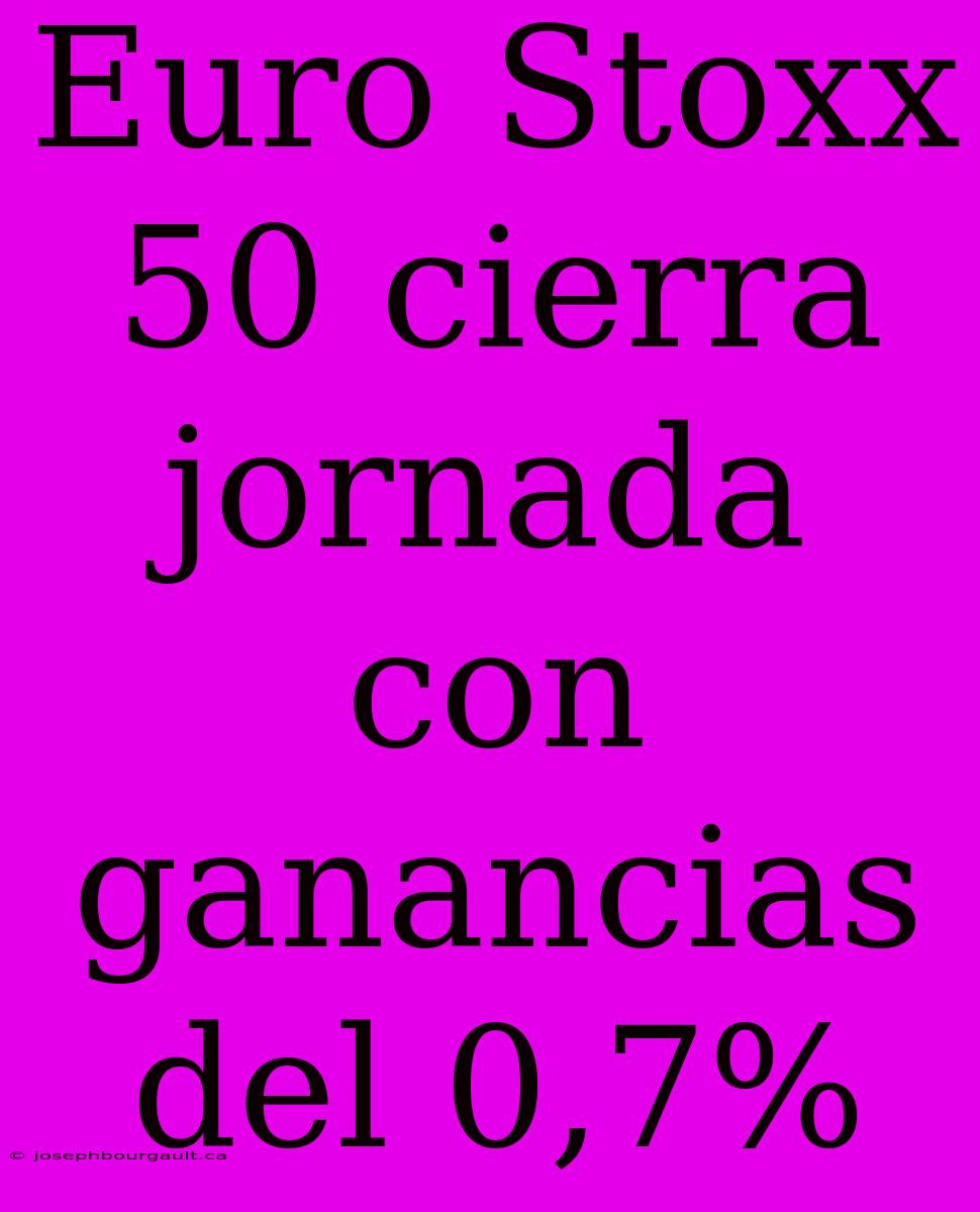 Euro Stoxx 50 Cierra Jornada Con Ganancias Del 0,7%