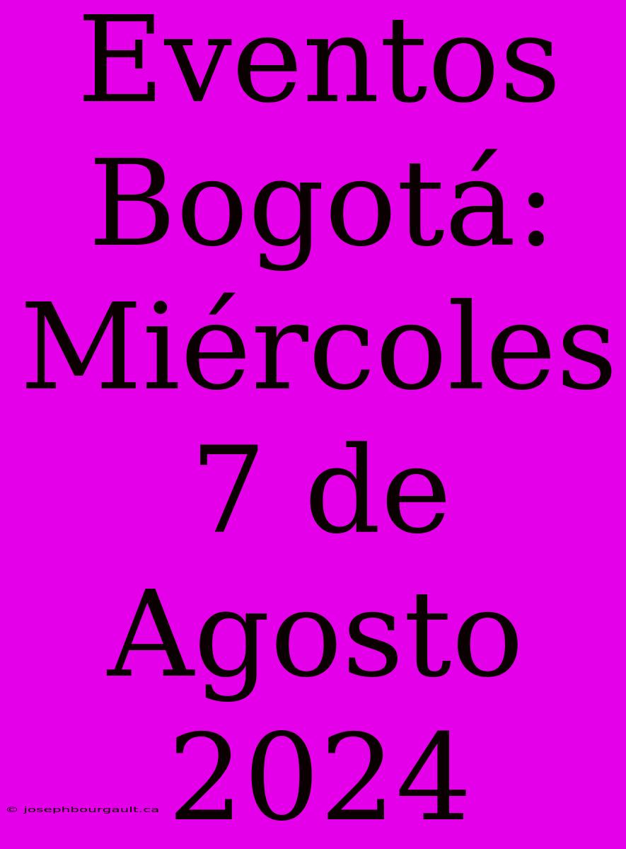 Eventos Bogotá: Miércoles 7 De Agosto 2024